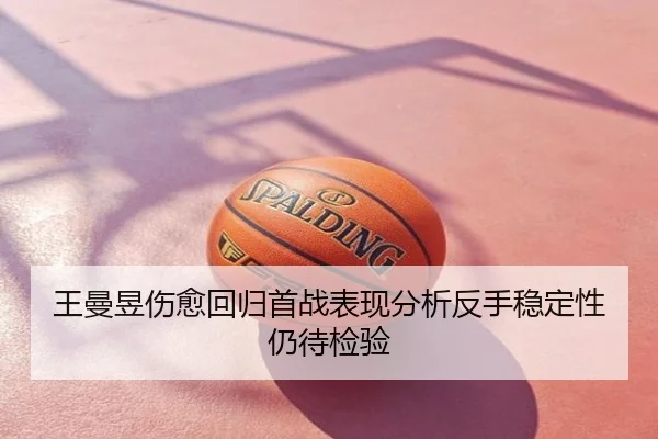 王曼昱伤愈回归首战表现分析反手稳定性仍待检验
