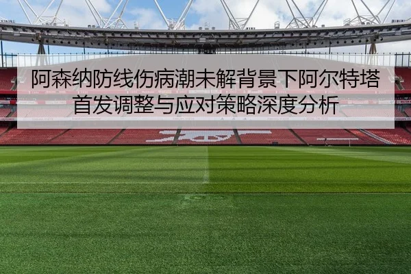 阿森纳防线伤病潮未解背景下阿尔特塔首发调整与应对策略深度分析